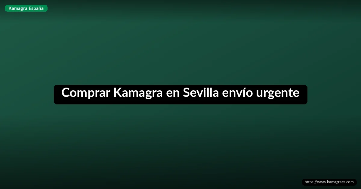Comprar Kamagra en Sevilla envío urgente