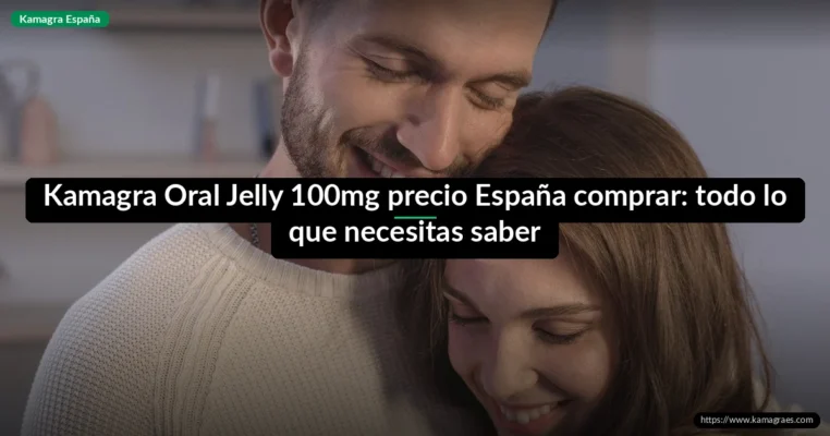 Kamagra Oral Jelly 100mg precio España comprar: todo lo que necesitas saber