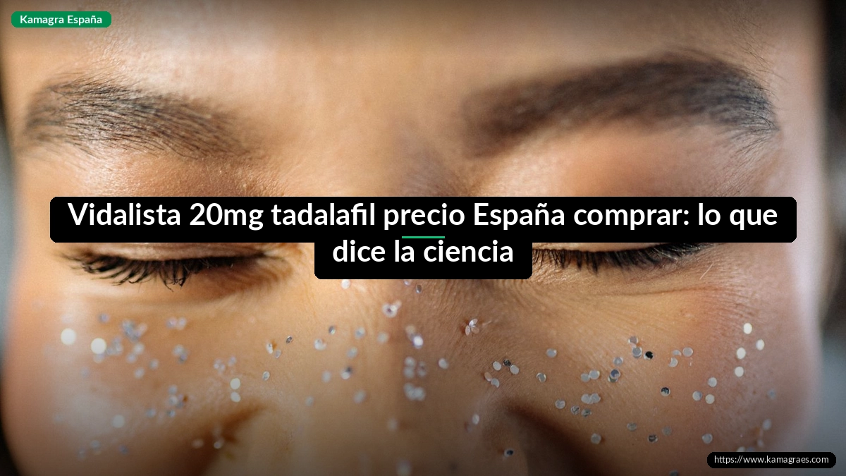 Vidalista 20mg tadalafil precio España comprar: lo que dice la ciencia