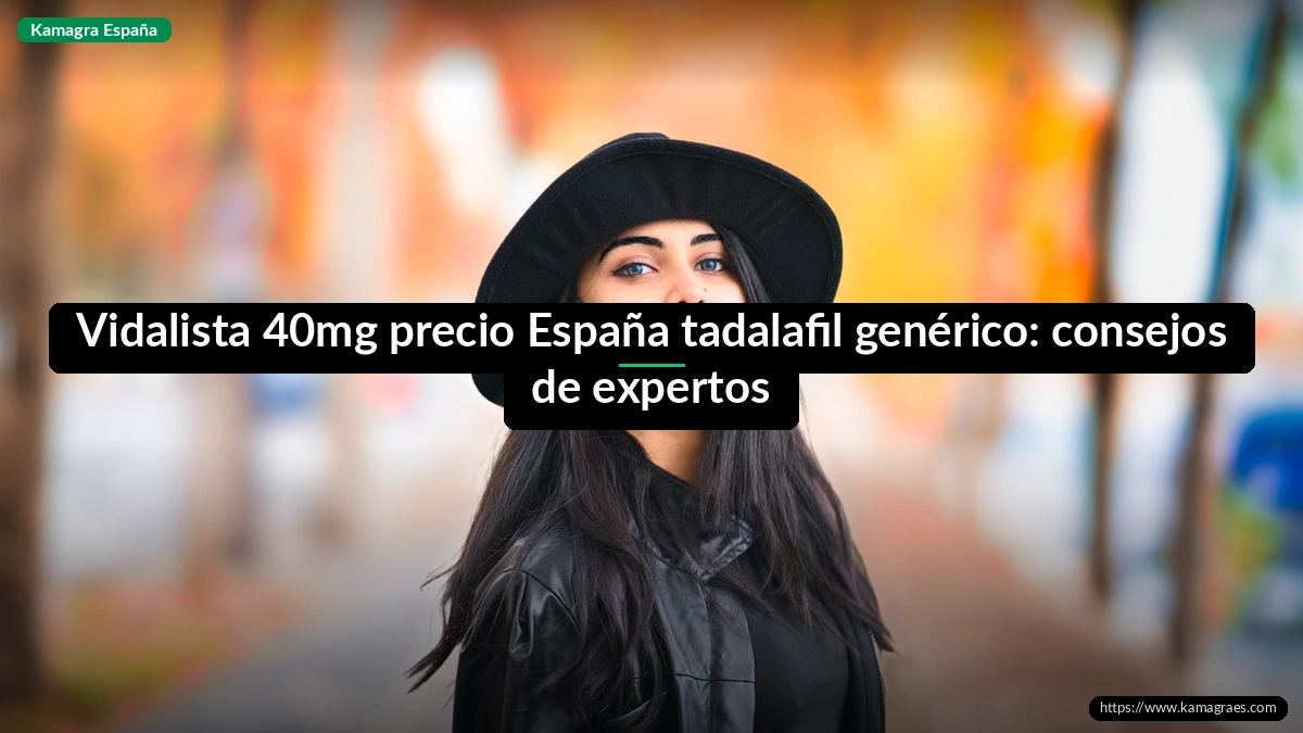 Vidalista 40mg precio España tadalafil genérico: consejos de expertos